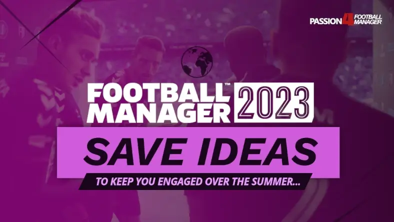 Football Manager 2023 Save Ideas to do this summer